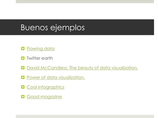 Buenos ejemplosFlowing dataTwitterearthDavid McCandless: The beauty of data visualization.Power of data visualization.Cool infographicsGood magazine