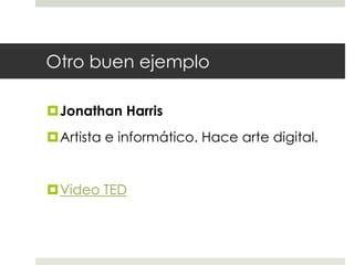Otro buen ejemploJonathan HarrisArtista e informático. Hace arte digital.Video TED