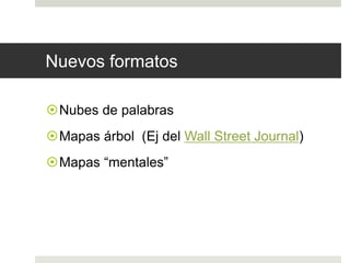 Nuevos formatos 
Nubes de palabras 
Mapas árbol (Ej del Wall Street Journal) 
Mapas “mentales” 
 