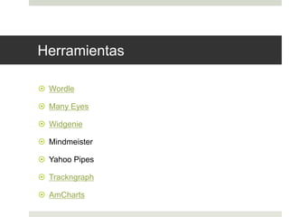 Herramientas 
 Wordle 
 Many Eyes 
 Widgenie 
 Mindmeister 
 Yahoo Pipes 
 Trackngraph 
 AmCharts 
 
