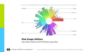 Disk Usage Utilities
https://softvis.wordpress.com/2011/03/23/disk-usage-utilities/
Anna-Liisa Mattila, Petri Ihantola, Terhi Kilamo, Antti Luoto, Mikko Nurminen, Heli Väätäjä
 