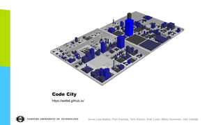 Code City
https://wettel.github.io/
Anna-Liisa Mattila, Petri Ihantola, Terhi Kilamo, Antti Luoto, Mikko Nurminen, Heli Väätäjä
 