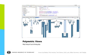 Polymetric Views
http://xray.inf.usi.ch/xray.php
Anna-Liisa Mattila, Petri Ihantola, Terhi Kilamo, Antti Luoto, Mikko Nurminen, Heli Väätäjä
 