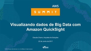 © 2016, Amazon Web Services, Inc. or its Affiliates. All rights reserved.
Claudia Charro, Arquiteta de Soluções
22 de Junho de 2017
Visualizando dados de Big Data com
Amazon QuickSight
 