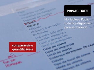 Limpando os dados
Selecionar informações úteis
Datas, locais, número de tiros, profissão
limpar
mapear
publicar
comparáveis e
quantificáveis
PRIVACIDADE
No Tableau Public
tudo fica disponível
para ser baixado
 