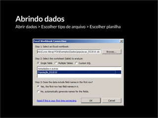 Abrindo dados
Abrir dados > Escolher tipo de arquivo > Escolher planilha
 