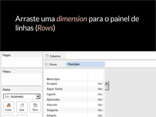 Arraste uma dimension para o painel de
linhas (Rows)
 