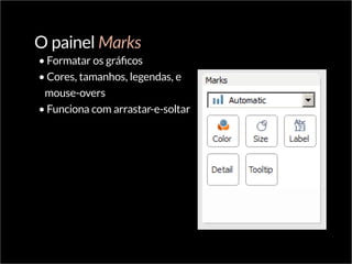 O painel Marks
•	Formatar os gráficos
•	Cores, tamanhos, legendas, e
mouse-overs
•	Funciona com arrastar-e-soltar
 