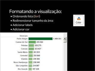 Formatando a visualização:
•	Ordenando lista (Sort)
•	Redimensionar tamanho da área
•	Adicionar labels
•	Adicionar cor
 