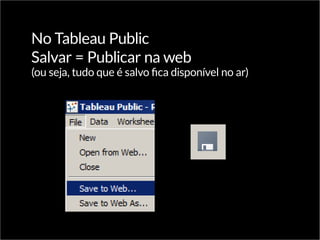 No Tableau Public
Salvar = Publicar na web
(ou seja, tudo que é salvo fica disponível no ar)
 