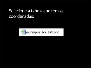 Selecione a tabela que tem as
coordenadas:
 