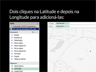 Dois cliques na Latitude e depois na
Longitude para adicioná-las:
 