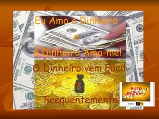 Eu Amo o Dinheiro   e   o Dinheiro Ama-me! O Dinheiro vem Fácil e Frequentemente! 