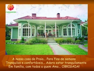 A nossa casa de Praia... Para fins de semana  Tranquilos e confortáveis... Adoro estar tranquilamente  Em família, com todos a quem Amo... OBRIGADA! 