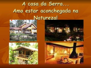 A casa da Serra... Amo estar aconchegada na Natureza! 