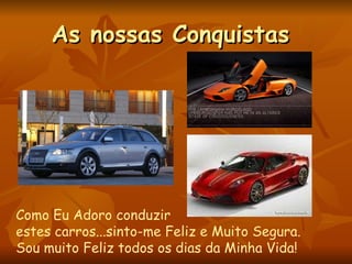 As nossas Conquistas Como Eu Adoro conduzir  estes carros...sinto-me Feliz e Muito Segura. Sou muito Feliz todos os dias da Minha Vida! 
