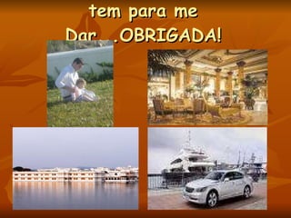 tem para me Dar...OBRIGADA! 