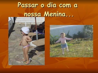 Passar o dia com a  nossa Menina... 