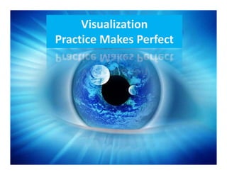 Visualization 
Practice Makes Perfect 
 