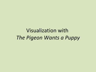 Visualization with  The Pigeon Wants a Puppy 