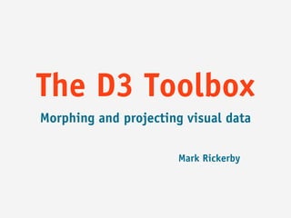 The D3 Toolbox
Morphing and projecting visual data

                      Mark Rickerby
 
