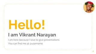 Hello!
I am Vikrant Narayan
I am here because I love to give presentations.
You can find me at @username
2
 