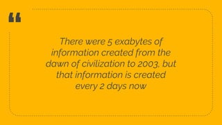 “ There were 5 exabytes of
information created from the
dawn of civilization to 2003, but
that information is created
every 2 days now
5
 