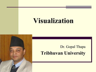 Visualization
Dr. Gopal Thapa
Tribhuvan University
 