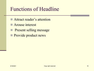 Functions of Headline
 Attract reader’s attention
 Arouse interest
 Present selling message
 Provide product news
6/18/2021 Copy right reserved 16
 