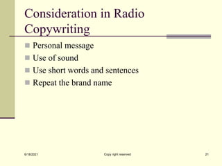 Consideration in Radio
Copywriting
 Personal message
 Use of sound
 Use short words and sentences
 Repeat the brand name
6/18/2021 Copy right reserved 21
 