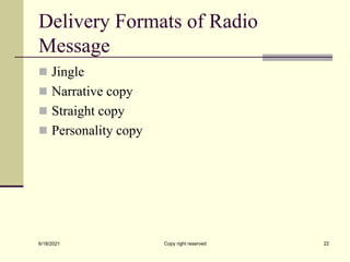 Delivery Formats of Radio
Message
 Jingle
 Narrative copy
 Straight copy
 Personality copy
6/18/2021 Copy right reserved 22
 