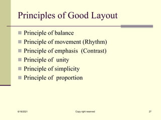 Principles of Good Layout
 Principle of balance
 Principle of movement (Rhythm)
 Principle of emphasis (Contrast)
 Principle of unity
 Principle of simplicity
 Principle of proportion
6/18/2021 Copy right reserved 27
 