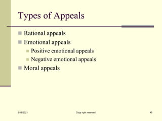 Types of Appeals
 Rational appeals
 Emotional appeals
 Positive emotional appeals
 Negative emotional appeals
 Moral appeals
6/18/2021 Copy right reserved 45
 