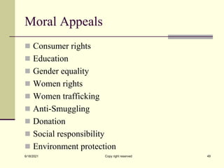 Moral Appeals
 Consumer rights
 Education
 Gender equality
 Women rights
 Women trafficking
 Anti-Smuggling
 Donation
 Social responsibility
 Environment protection
6/18/2021 Copy right reserved 49
 