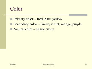 Color
 Primary color – Red, blue, yellow
 Secondary color – Green, violet, orange, purple
 Neutral color – Black, white
6/18/2021 Copy right reserved 52
 