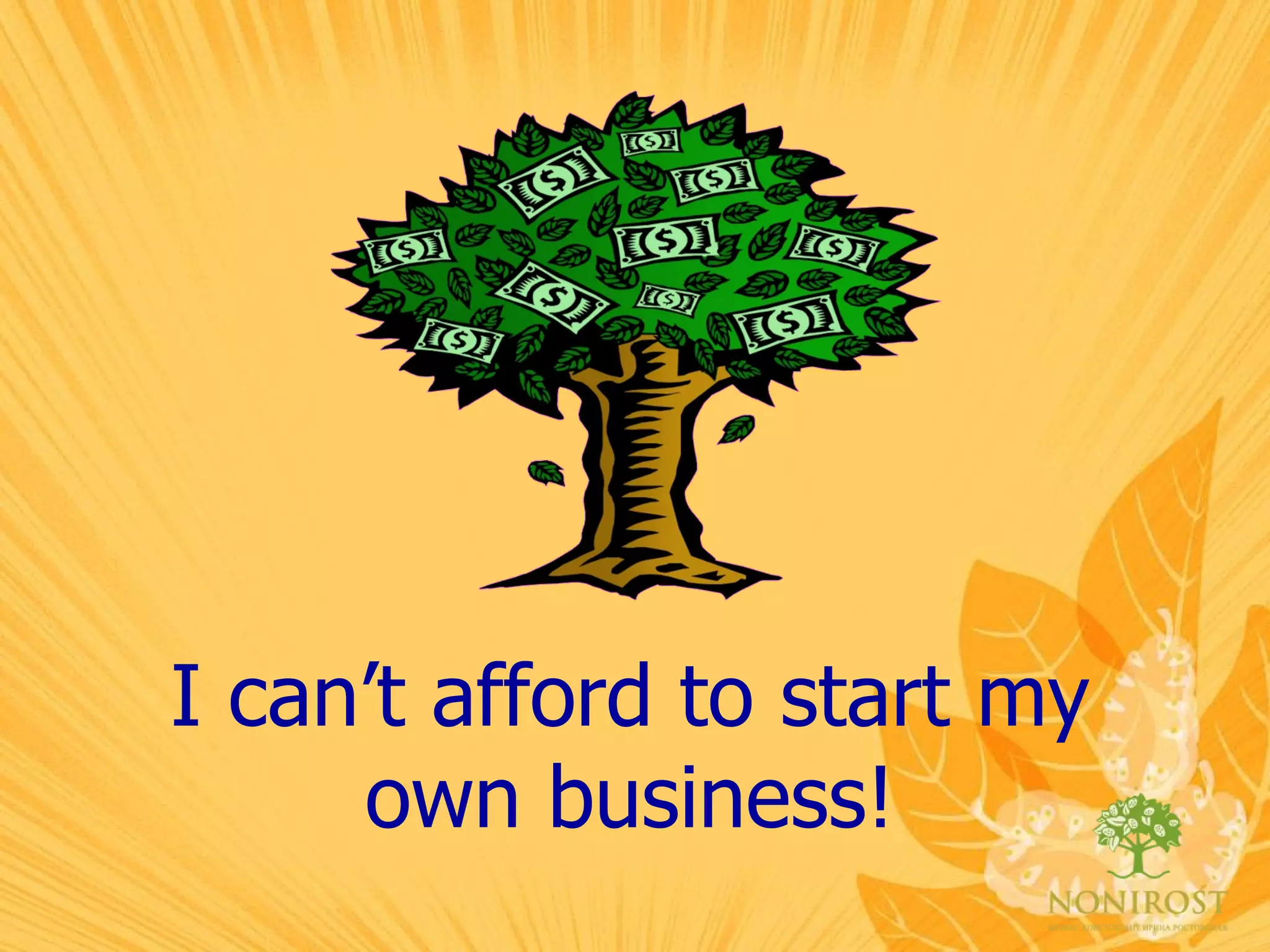 I can’t afford to start my own business! 