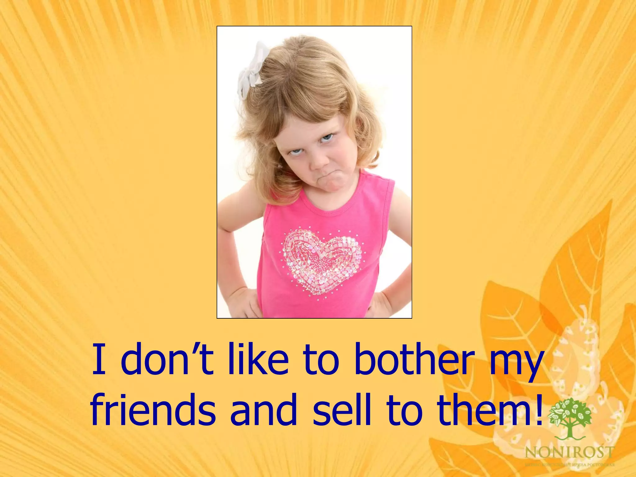 I don’t like to bother my friends and sell to them! 