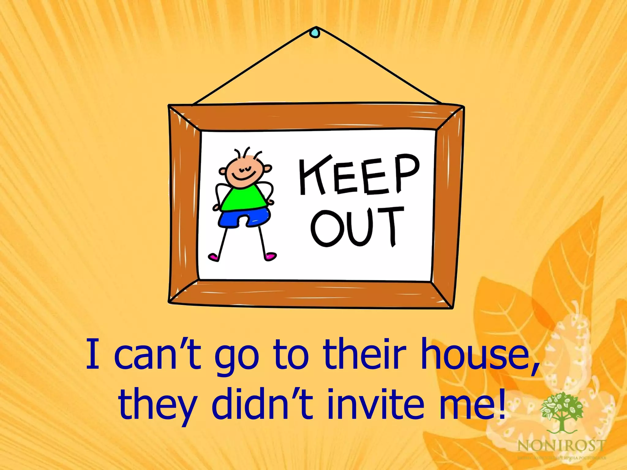 I can’t go to their house, they didn’t invite me! 