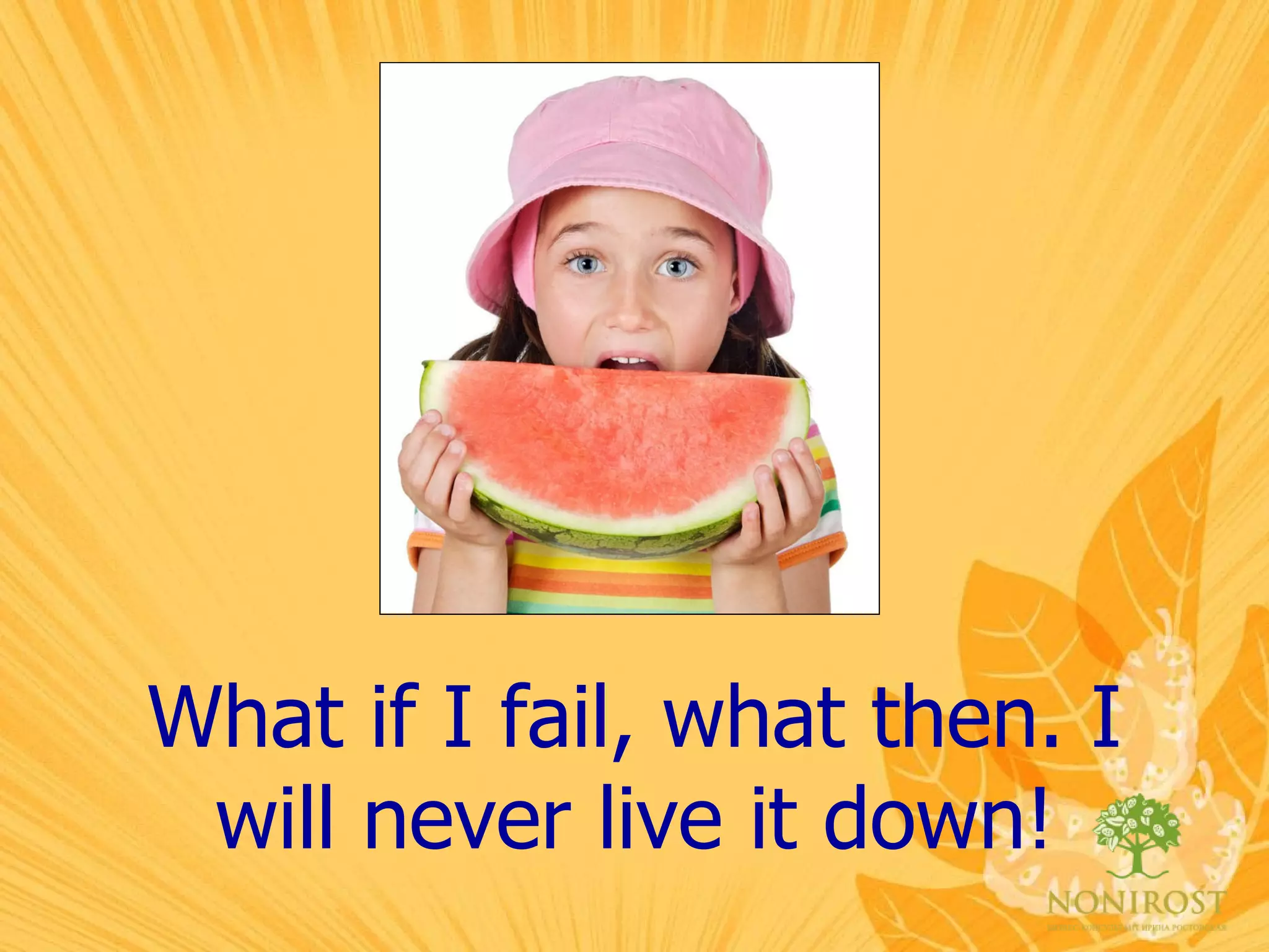 What if I fail, what then. I will never live it down! 