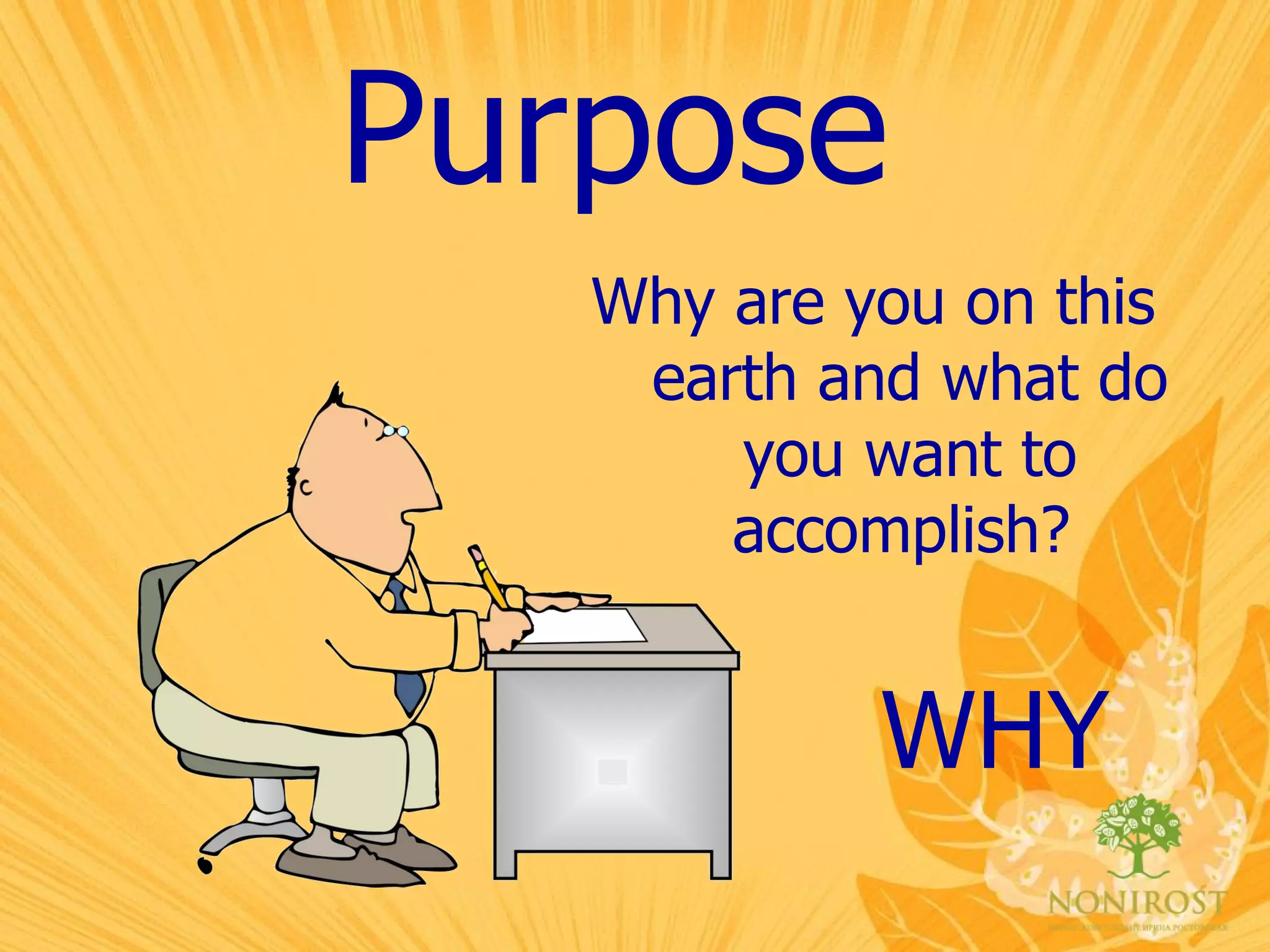 Purpose Why are you on this earth and what do you want to accomplish?   WHY 