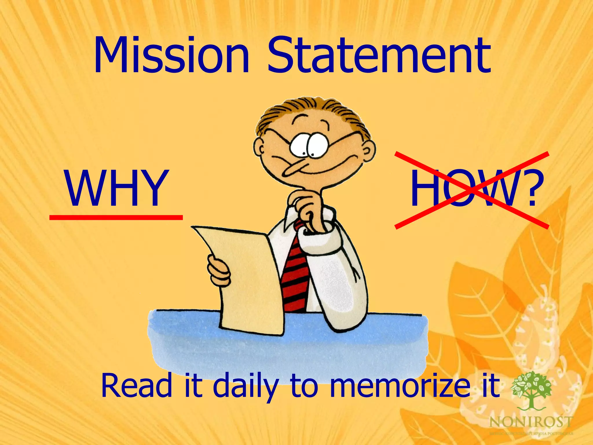 Read it daily to memorize it   Mission Statement WHY HOW? 