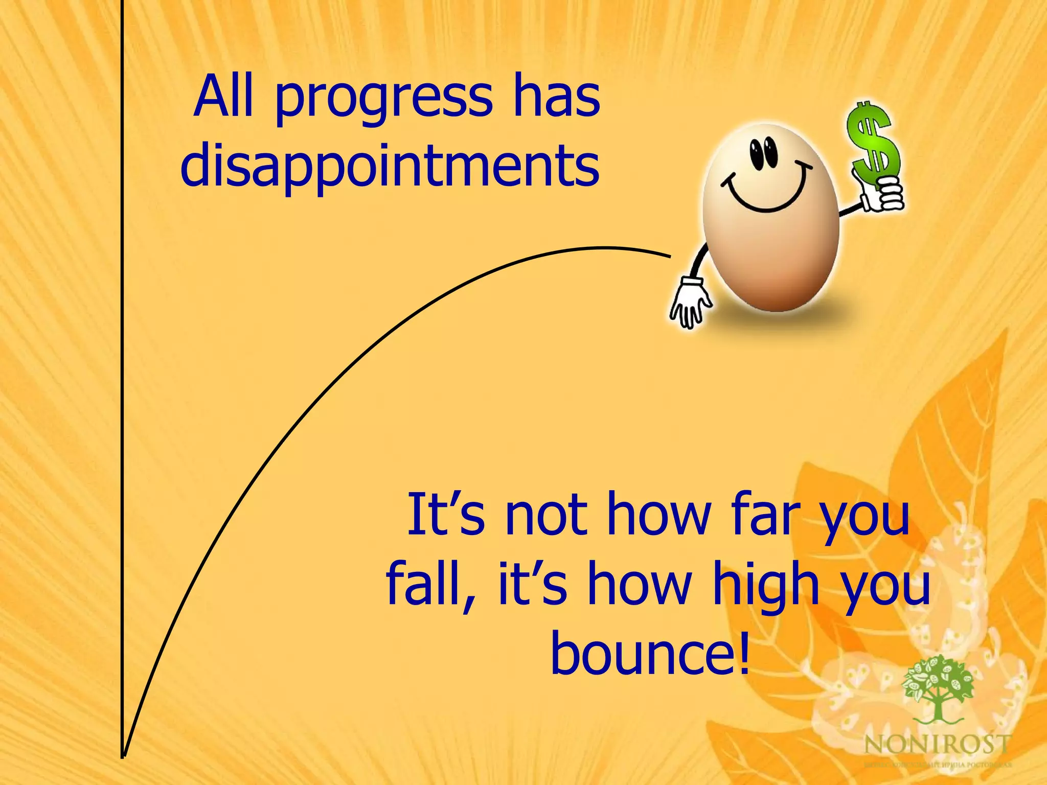 It’s not how far you fall, it’s how high you bounce!   All progress has disappointments   