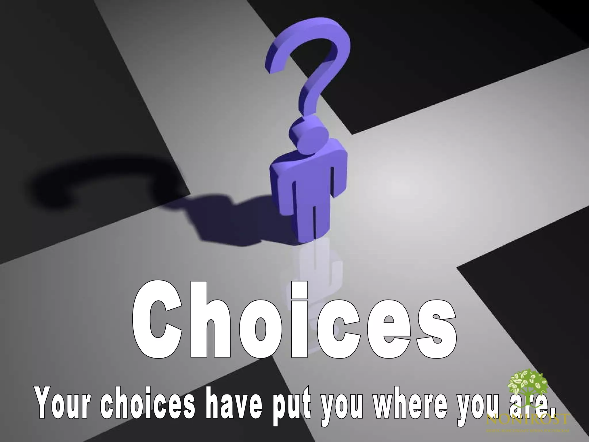 Your choices have put you where you are. Choices 