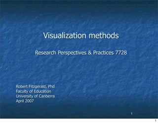 Visualization methods

          Research Perspectives  Practices 7728




Robert Fitzgerald, Phd
Faculty of Education
University of Canberra
April 2007


                                                   1

                                                       1
 