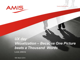 Lucas Jellema
18th March 2014
UX day
Visualization – Because One Picture
beats a Thousand Words
 