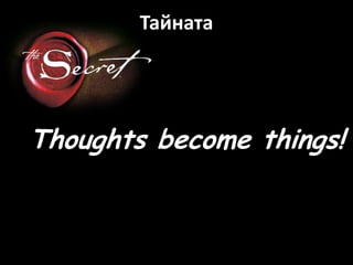 Тайната<br />Thoughts become things!<br />
