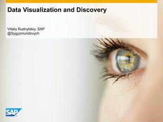 Vitaliy Rudnytskiy, SAP
@Sygyzmundovych
Data Visualization and Discovery
 