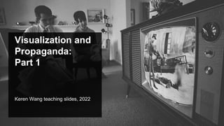 Visualization and
Propaganda:
Part 1
Keren Wang teaching slides, 2022
 