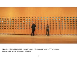 New York Times building: visualization of text drawn from NYT archives.
Artists: Ben Rubin and Mark Hanson.

                                             7
 