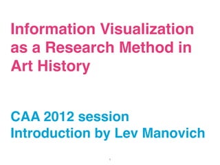 Information Visualization
as a Research Method in
Art History


CAA 2012 session
Introduction by Lev Manovich
              1
 
